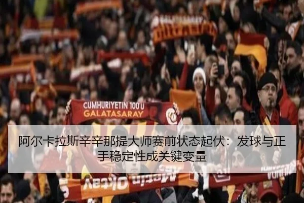 阿尔卡拉斯辛辛那提大师赛前状态起伏：发球与正手稳定性成关键变量